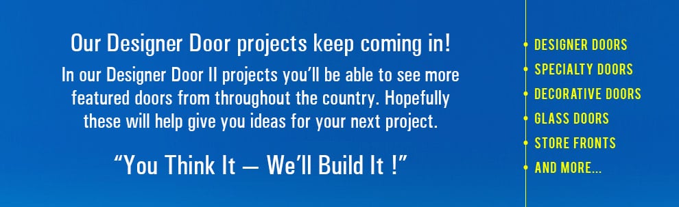 You think it we build it!: designer doors, specialty doors, decorative doors, glass doors, store fronts, and more.